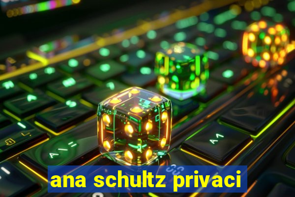 ana schultz privaci